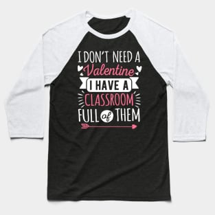 I Don't Need A Valentine I Have A Classroom Full Of Them Baseball T-Shirt